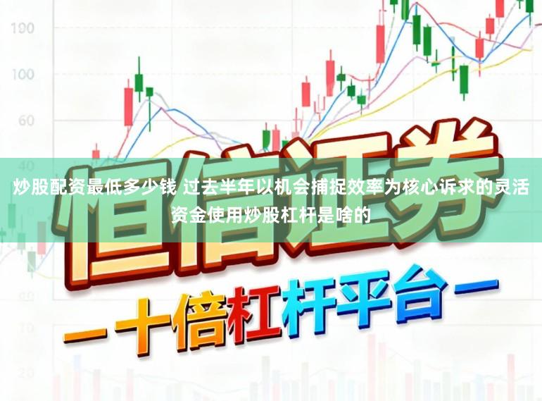 炒股配资最低多少钱 过去半年以机会捕捉效率为核心诉求的灵活资金使用炒股杠杆是啥的