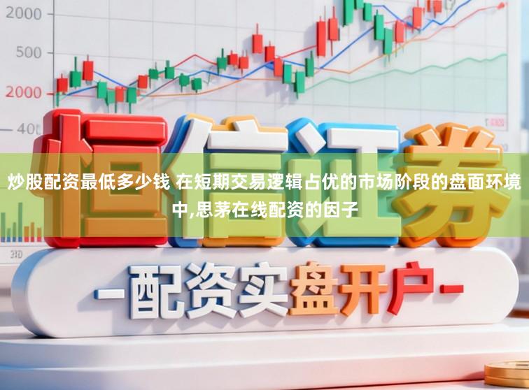 炒股配资最低多少钱 在短期交易逻辑占优的市场阶段的盘面环境中,思茅在线配资的因子