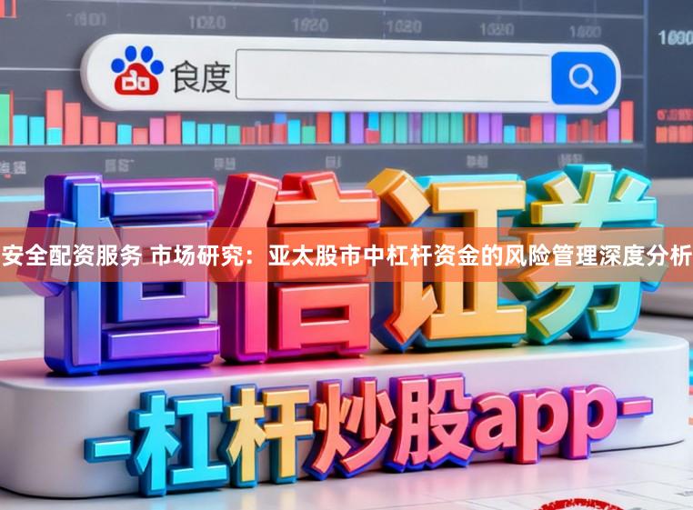 安全配资服务 市场研究:亚太股市中杠杆资金的风险管理深度分析
