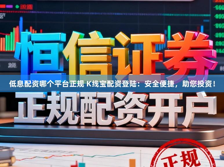 低息配资哪个平台正规 K线宝配资登陆：安全便捷，助您投资！