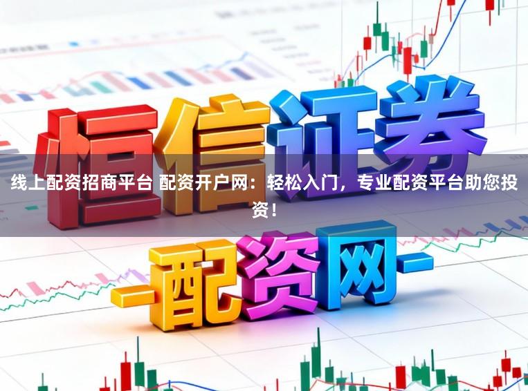 线上配资招商平台 配资开户网:轻松入门,专业配资平台助您投资!