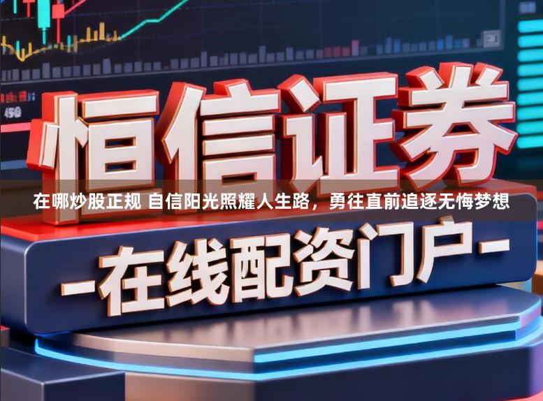 在哪炒股正规 自信阳光照耀人生路,勇往直前追逐无悔梦想