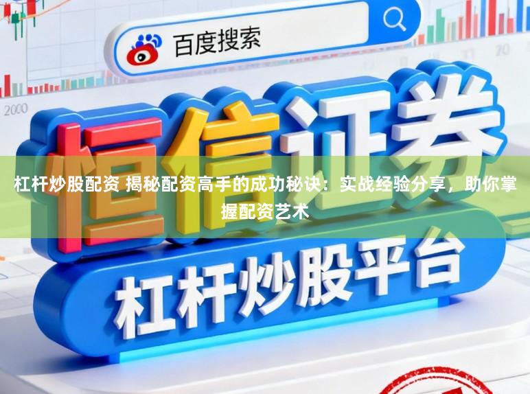 杠杆炒股配资 揭秘配资高手的成功秘诀:实战经验分享,助你掌握配资艺术