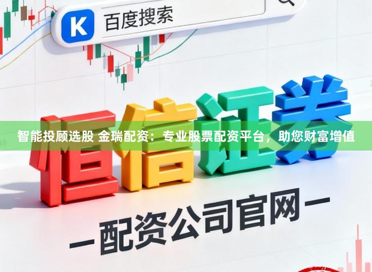 智能投顾选股 金瑞配资：专业股票配资平台，助您财富增值