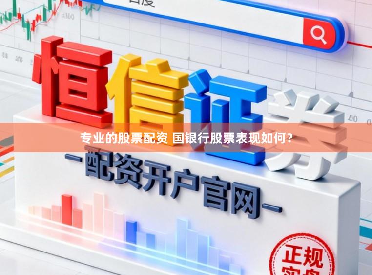 专业的股票配资 国银行股票表现如何？