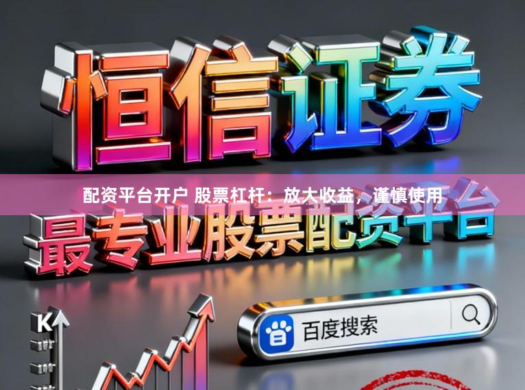配资平台开户 股票杠杆：放大收益，谨慎使用