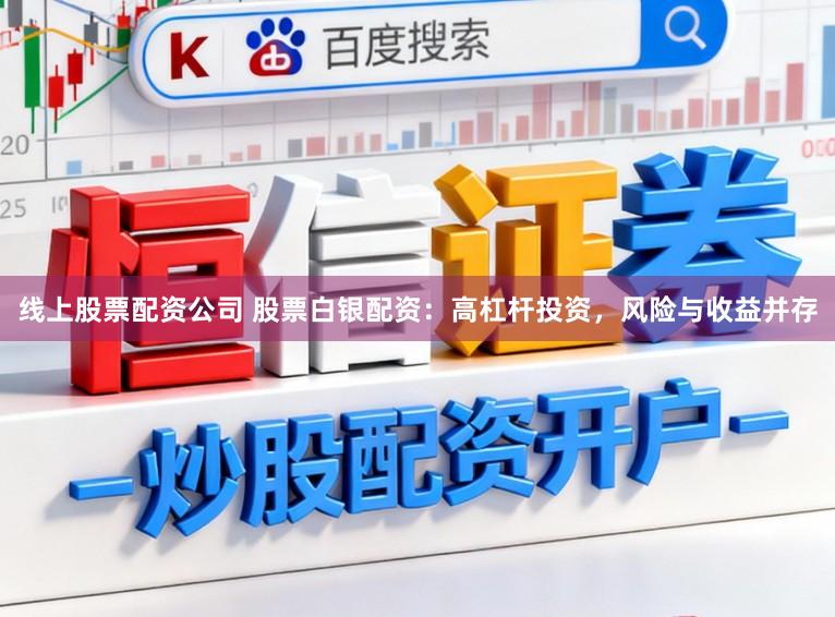 线上股票配资公司 股票白银配资：高杠杆投资，风险与收益并存