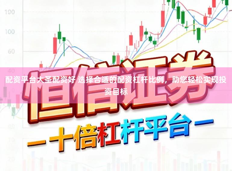 配资平台大圣配资好 选择合适的配资杠杆比例，助您轻松实现投资目标