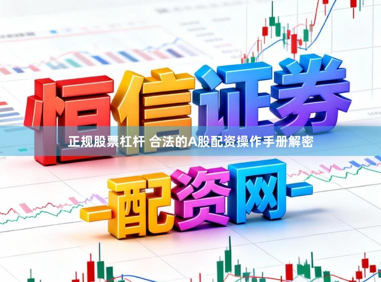正规股票杠杆 合法的A股配资操作手册解密