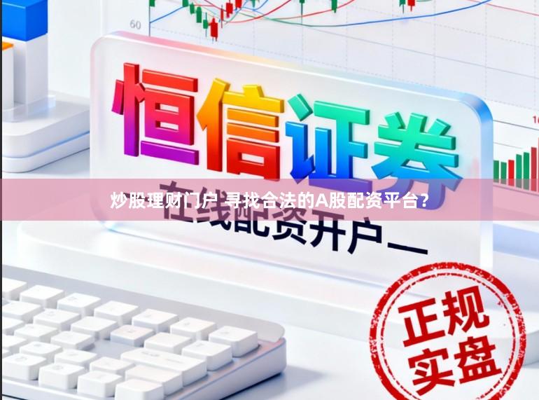 炒股理财门户 寻找合法的A股配资平台？