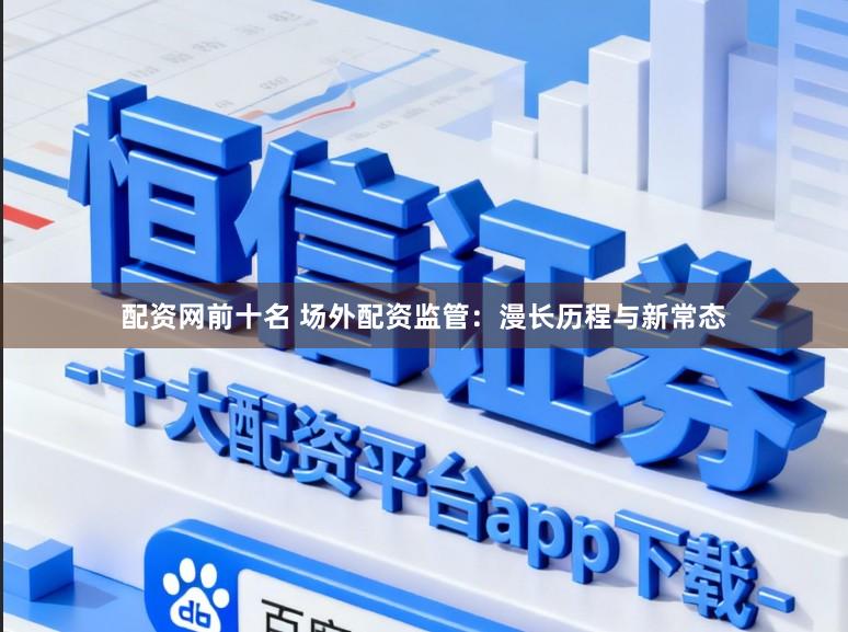 配资网前十名 场外配资监管：漫长历程与新常态