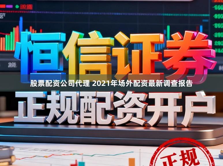 股票配资公司代理 2021年场外配资最新调查报告