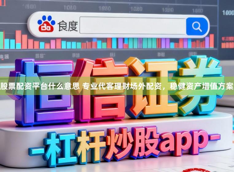 股票配资平台什么意思 专业代客理财场外配资，稳健资产增值方案