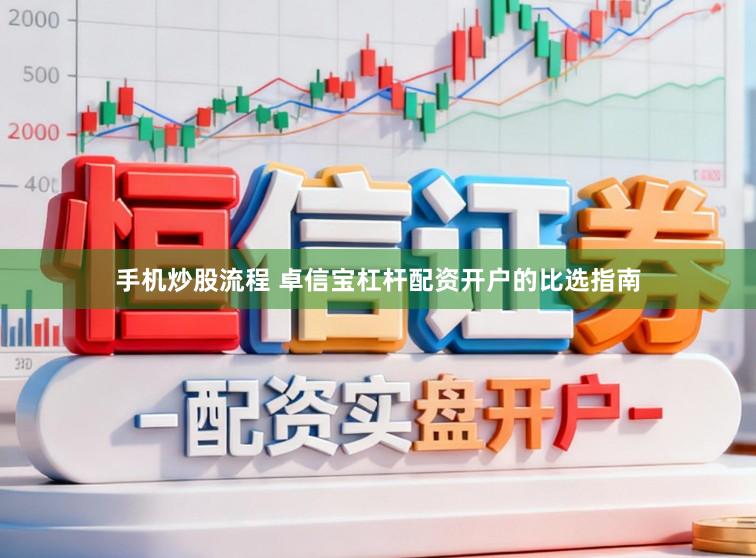 手机炒股流程 卓信宝杠杆配资开户的比选指南