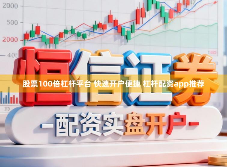 股票100倍杠杆平台 快速开户便捷 杠杆配资app推荐