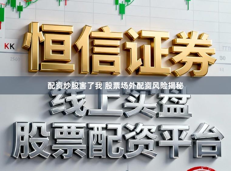 配资炒股害了我 股票场外配资风险揭秘