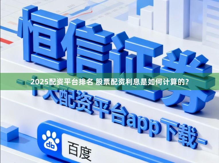 2025配资平台排名 股票配资利息是如何计算的?