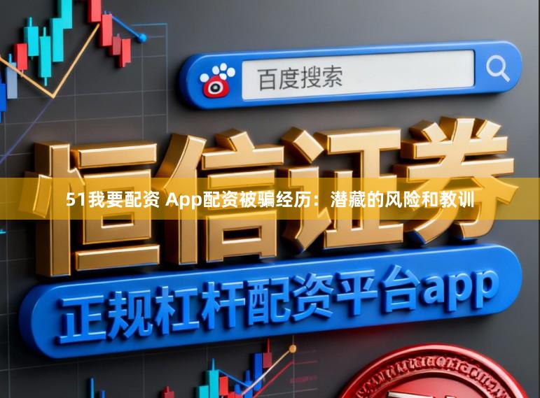 51我要配资 App配资被骗经历：潜藏的风险和教训