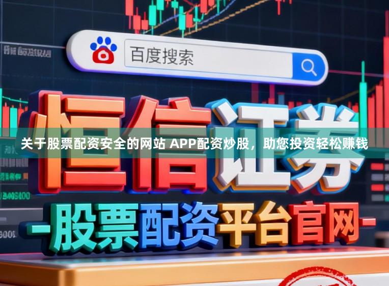 关于股票配资安全的网站 APP配资炒股，助您投资轻松赚钱