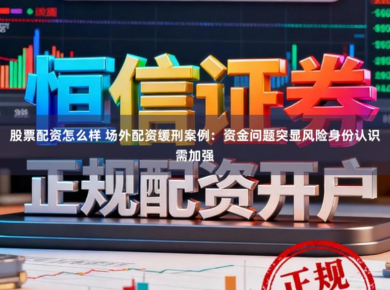 股票配资怎么样 场外配资缓刑案例：资金问题突显风险身份认识需加强