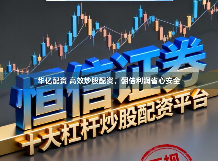 华亿配资 高效炒股配资，翻倍利润省心安全