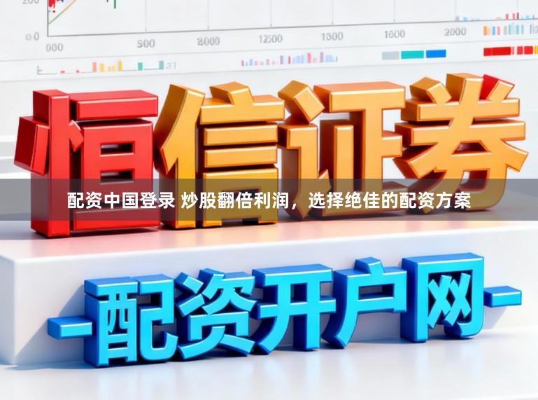 配资中国登录 炒股翻倍利润，选择绝佳的配资方案