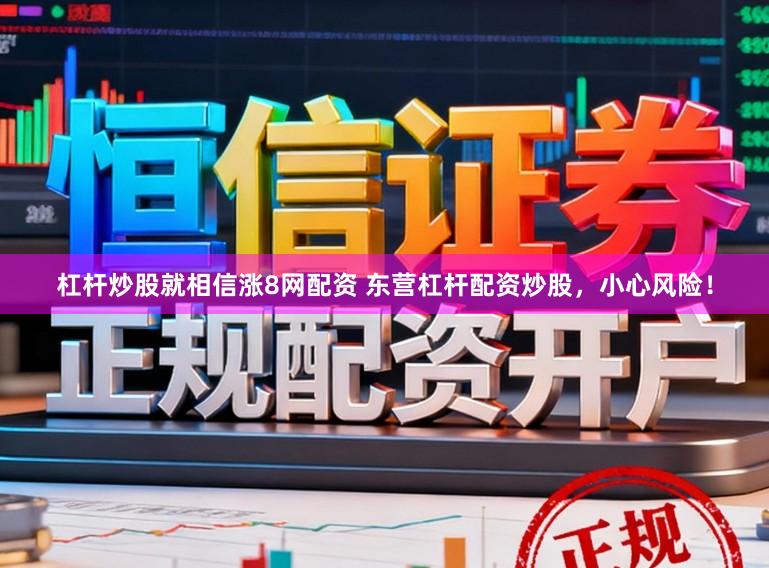 杠杆炒股就相信涨8网配资 东营杠杆配资炒股，小心风险！