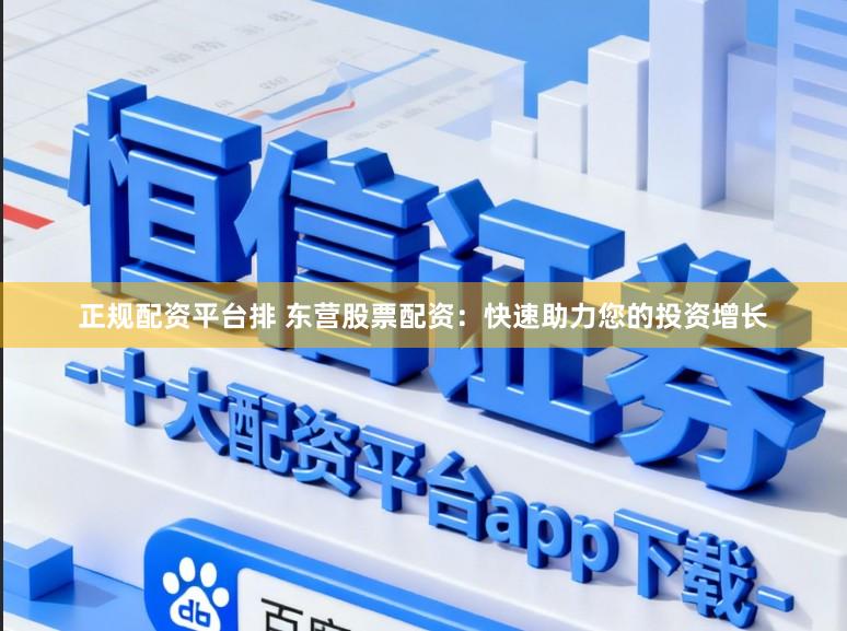 正规配资平台排 东营股票配资：快速助力您的投资增长