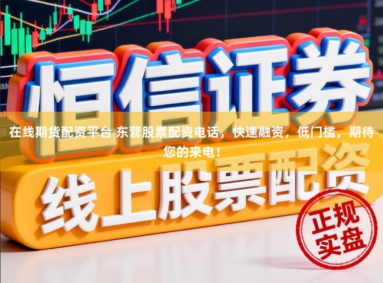 在线期货配资平台 东营股票配资电话，快速融资，低门槛，期待您的来电！