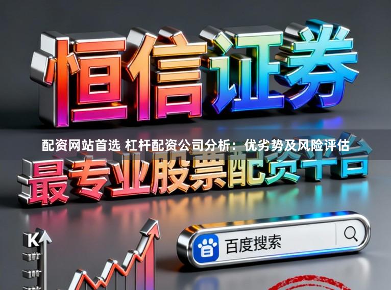 配资网站首选 杠杆配资公司分析：优劣势及风险评估