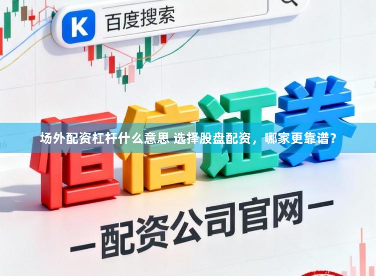 场外配资杠杆什么意思 选择股盘配资，哪家更靠谱？