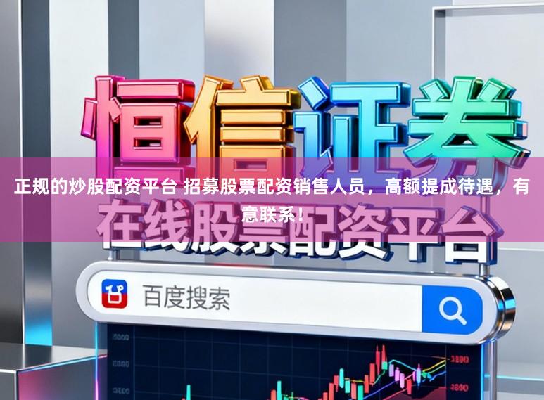 正规的炒股配资平台 招募股票配资销售人员，高额提成待遇，有意联系！