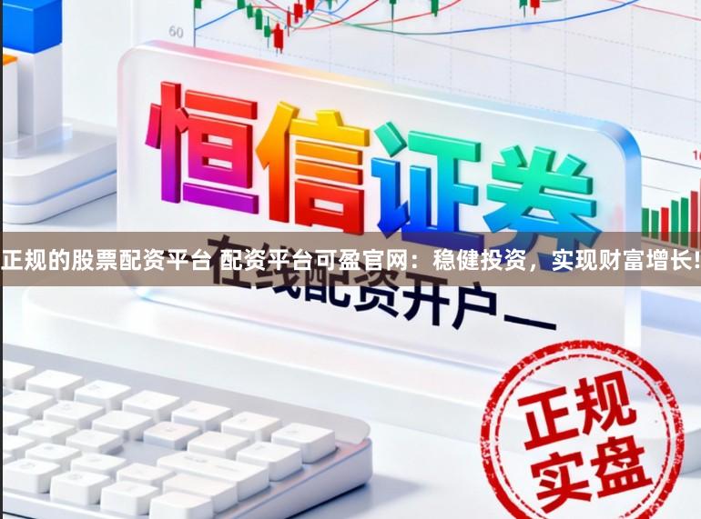 正规的股票配资平台 配资平台可盈官网：稳健投资，实现财富增长!