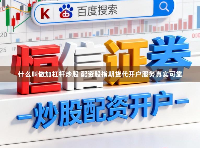 什么叫做加杠杆炒股 配资股指期货代开户服务真实可靠
