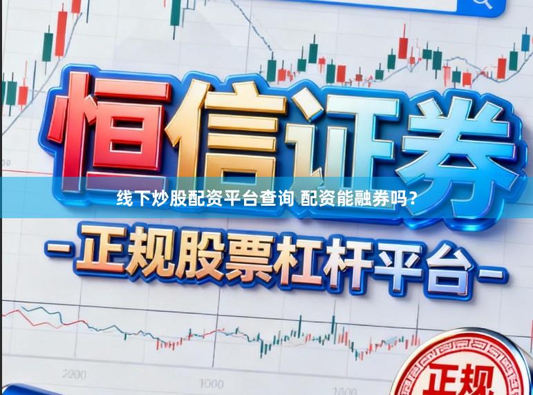 线下炒股配资平台查询 配资能融券吗？