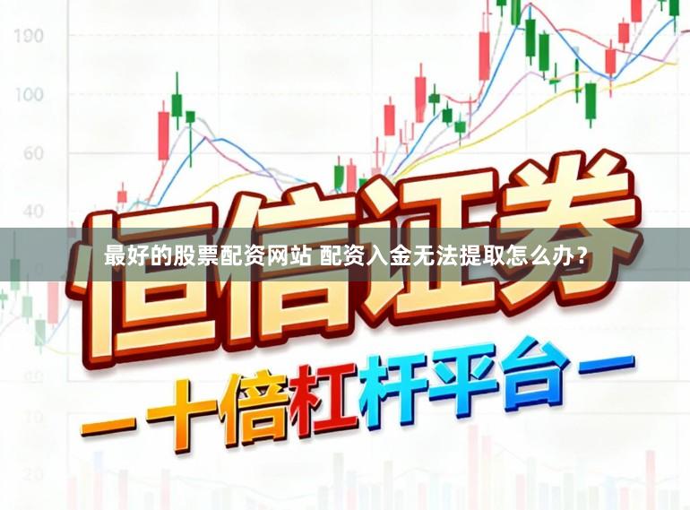 最好的股票配资网站 配资入金无法提取怎么办？