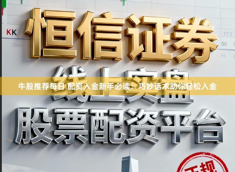 牛股推荐每日 配资入金新手必读：巧妙话术助你轻松入金