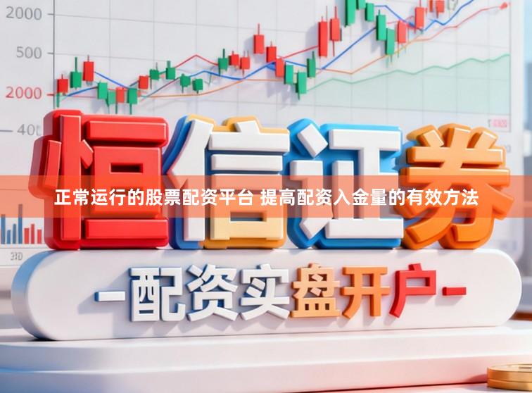 正常运行的股票配资平台 提高配资入金量的有效方法