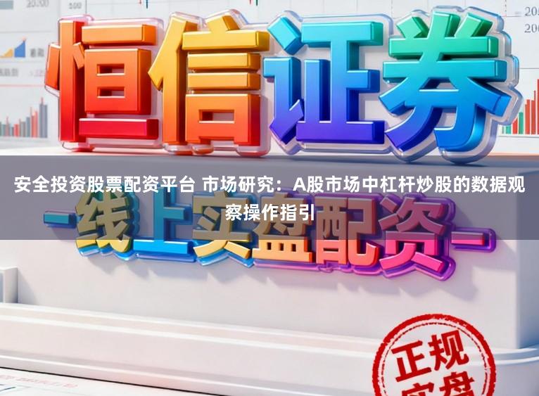安全投资股票配资平台 市场研究：A股市场中杠杆炒股的数据观察操作指引