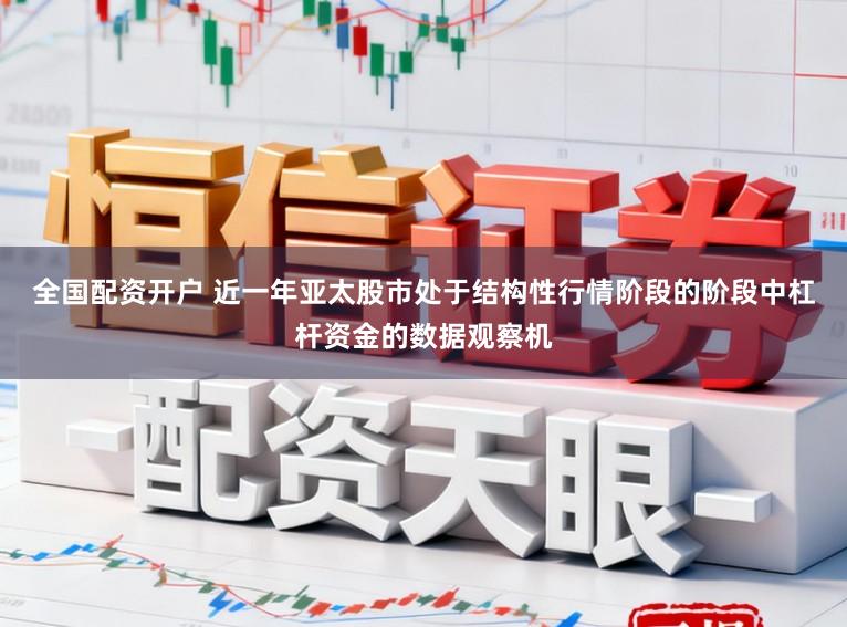 全国配资开户 近一年亚太股市处于结构性行情阶段的阶段中杠杆资金的数据观察机
