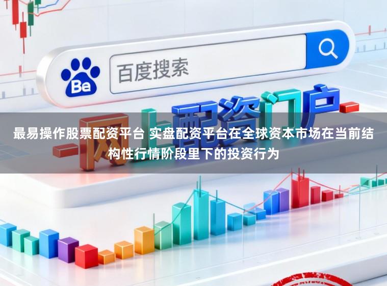 最易操作股票配资平台 实盘配资平台在全球资本市场在当前结构性行情阶段里下的投资行为