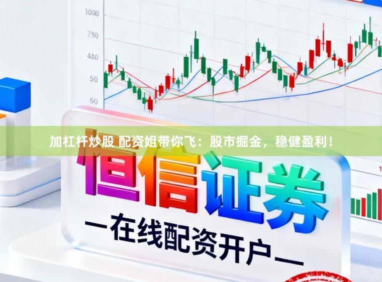 加杠杆炒股 配资姐带你飞：股市掘金，稳健盈利！