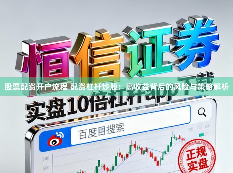 股票配资开户流程 配资杠杆炒股：高收益背后的风险与策略解析