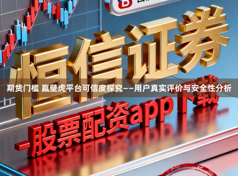 期货门槛 赢壁虎平台可信度探究——用户真实评价与安全性分析
