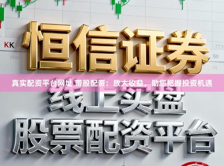 真实配资平台网址 带股配资：放大收益，助您把握投资机遇