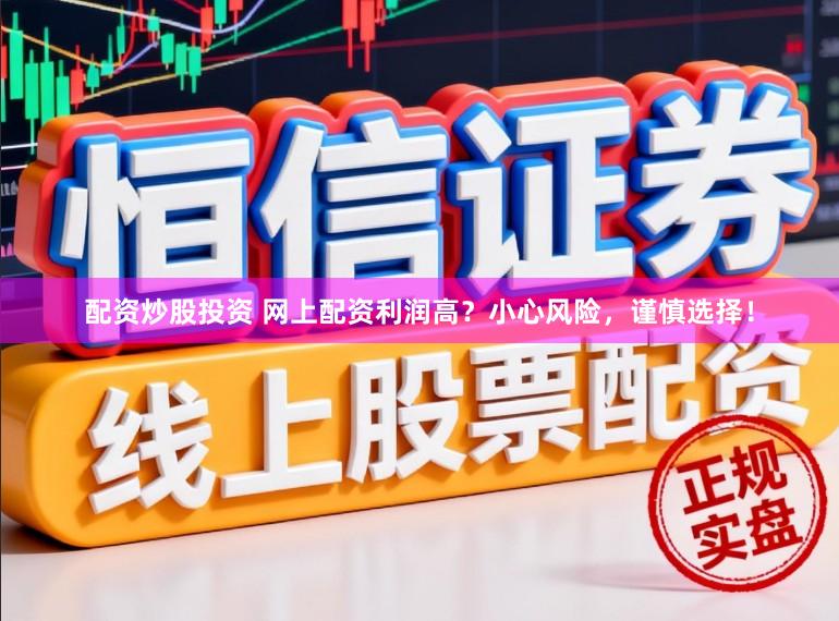 配资炒股投资 网上配资利润高？小心风险，谨慎选择！