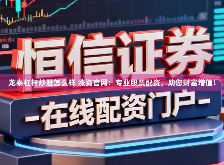 龙泰杠杆炒股怎么样 涨资官网：专业股票配资，助您财富增值！