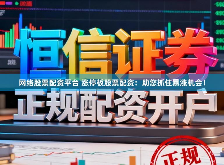 网络股票配资平台 涨停板股票配资：助您抓住暴涨机会！