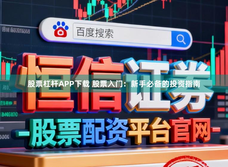 股票杠杆APP下载 股票入门：新手必备的投资指南