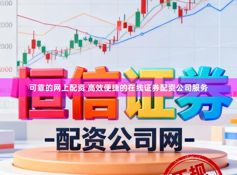 可靠的网上配资 高效便捷的在线证券配资公司服务